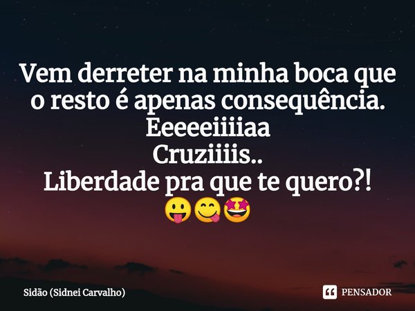 ⁠Vem derreter na minha boca que o resto é apenas consequência.
Eeeeeiiiiaa
Cruziiiis..
Liberdade pra que te quero?! 😛😋🤩... Frase de Sidão (Sidnei Carvalho).