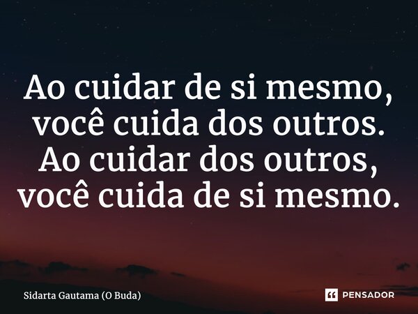 ⁠Ao cuidar de si mesmo, você cuida dos outros. Ao cuidar dos outros, você cuida de si mesmo.... Frase de Sidarta Gautama (O Buda).