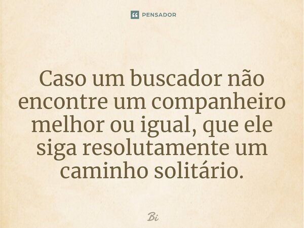 ⁠⁠Caso um buscador não encontre um companheiro melhor ou igual, que ele siga resolutamente um caminho solitário.... Frase de Buda.