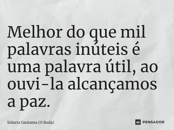 ⁠Melhor do que mil palavras inúteis é uma palavra útil, ao ouvi-la alcançamos a paz.... Frase de Sidarta Gautama (O Buda).