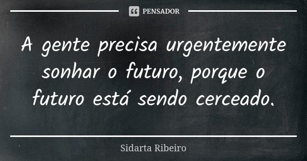A gente precisa urgentemente sonhar o futuro, porque o futuro está sendo cerceado.... Frase de Sidarta Ribeiro.