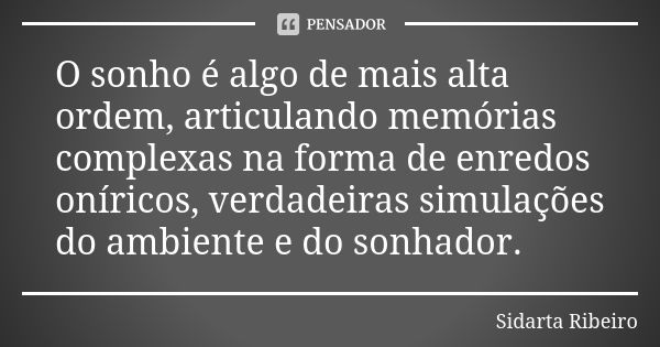 O sonho é algo de mais alta ordem, articulando memórias complexas na forma de enredos oníricos, verdadeiras simulações do ambiente e do sonhador.... Frase de Sidarta Ribeiro.