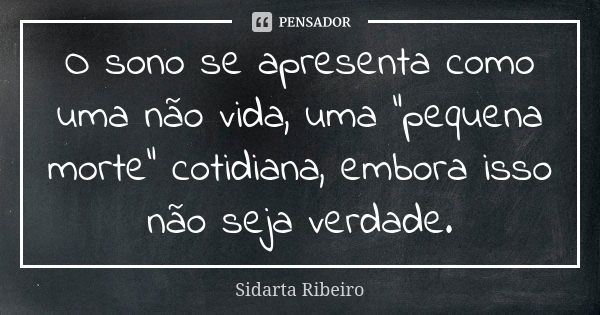 O sono se apresenta como uma não vida, uma “pequena morte” cotidiana, embora isso não seja verdade.... Frase de Sidarta Ribeiro.