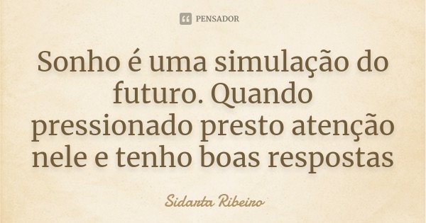 Sonho é uma simulação do futuro. Quando pressionado presto atenção nele e tenho boas respostas... Frase de Sidarta Ribeiro.