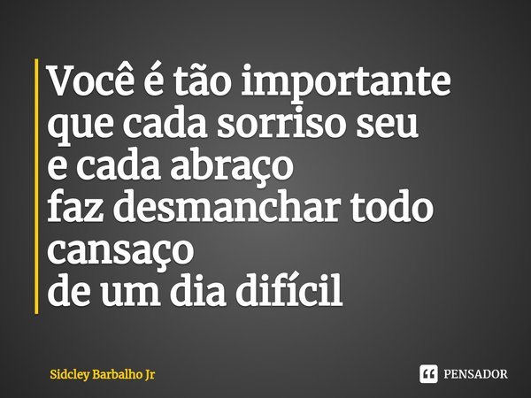 ⁠Você é tão importante
que cada sorriso seu
e cada abraço
faz desmanchar todo cansaço
de um dia difícil... Frase de Sidcley Barbalho Jr.