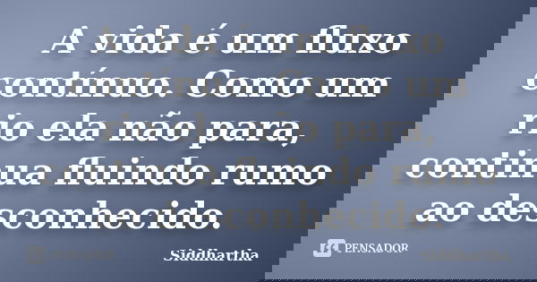 A vida é um ﬂuxo contínuo. Como um rio ela não para, continua ﬂuindo rumo ao desconhecido.... Frase de Siddhartha.