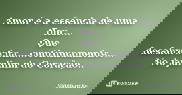 Amor é a essência de uma flor... Que desabrocha....continuamente... No jardim do Coração..... Frase de Siddhartha.
