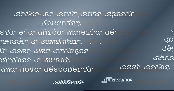 deixe-se cair para depois levantar, esta é a única maneira de aprender a caminhar. . . Seja como uma criança descobrindo o mundo, cada coisa, uma nova descobert... Frase de Siddhartha.