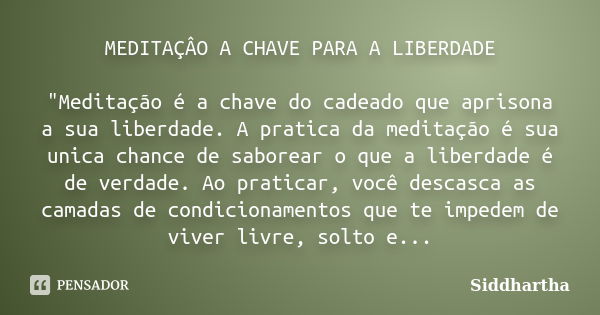 MEDITAÇÂO A CHAVE PARA A LIBERDADE "Meditação é a chave do cadeado que aprisona a sua liberdade. A pratica da meditação é sua unica chance de saborear o qu... Frase de Siddhartha.