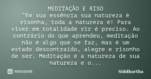 MEDITAÇÃO E RISO “Em sua essência sua natureza é risonha, toda a natureza é! Para viver em totalidade rir é preciso. Ao contrário do que aprendeu, meditação não... Frase de Siddhartha.