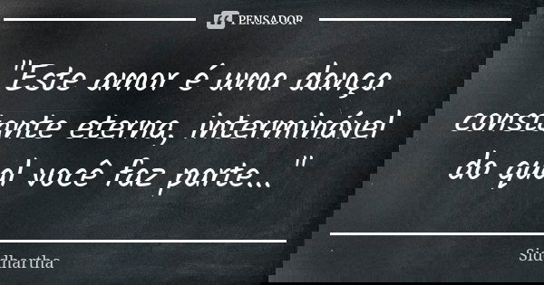 "Este amor é uma dança constante eterna, interminável do qual você faz parte..."... Frase de Siddhartha.