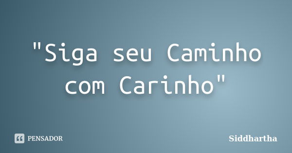 "Siga seu Caminho com Carinho"... Frase de Siddhartha.