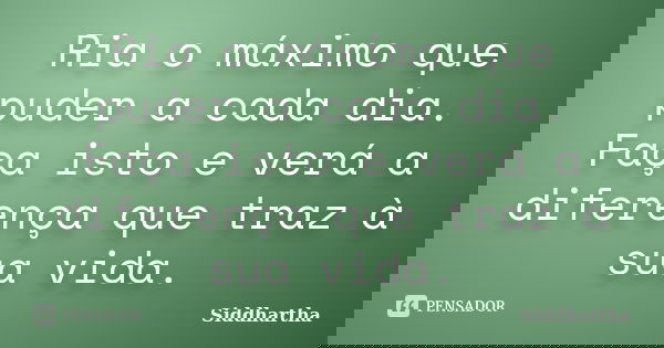 Ria o máximo que puder a cada dia. Faça isto e verá a diferença que traz à sua vida.... Frase de Siddhartha.
