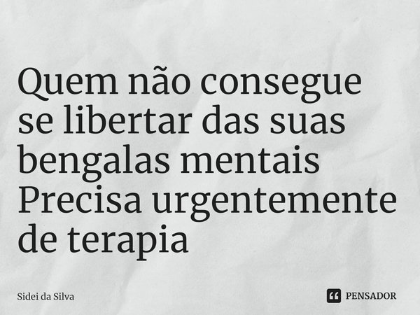 ⁠Quem não consegue se libertar das suas bengalas mentais
Precisa urgentemente de terapia... Frase de Sidei da Silva.