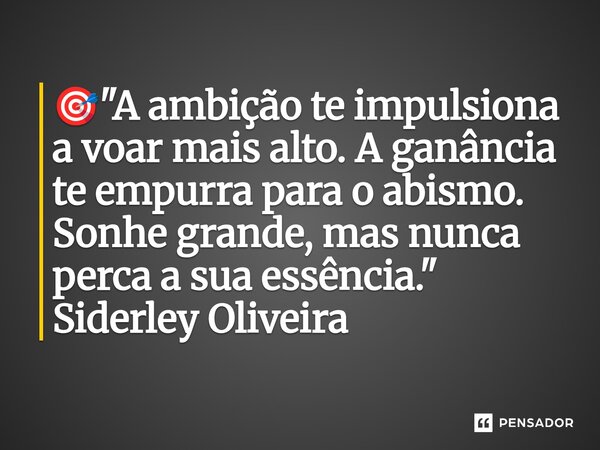 ⁠🎯 "A ambição te impulsiona a voar mais alto. A ganância te empurra para o abismo. Sonhe grande, mas nunca perca a sua essência."... Frase de Siderley Oliveira.