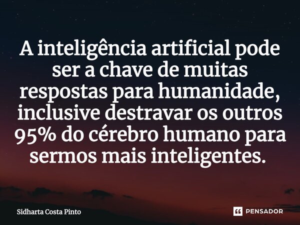 A inteligência artificial pode ser a chave de muitas respostas para humanidade, inclusive destravar os outros 95% do cérebro humano para sermos mais inteligente... Frase de sidharta Costa Pinto.