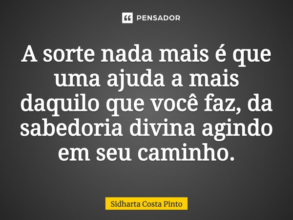 ⁠A sorte nada mais é que uma ajuda a mais daquilo que você faz, da sabedoria divina agindo em seu caminho.... Frase de sidharta Costa Pinto.