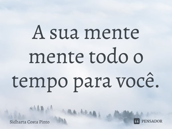 A sua mente mente todo o tempo para você.... Frase de sidharta Costa Pinto.