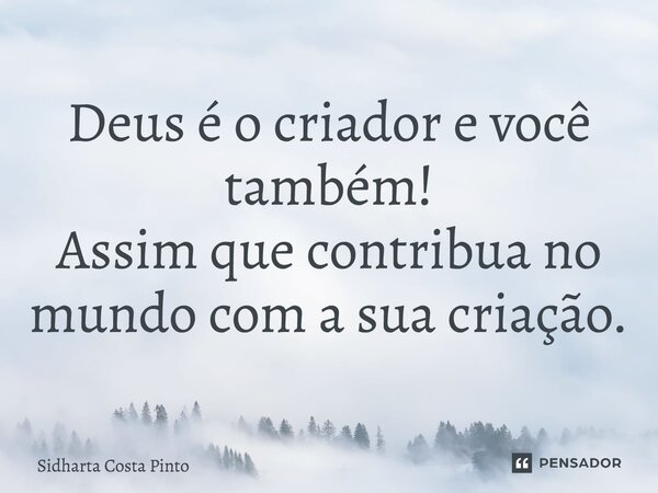 ⁠Deus é o criador e você também! Assim que contribua no mundo com a sua criação.... Frase de sidharta Costa Pinto.