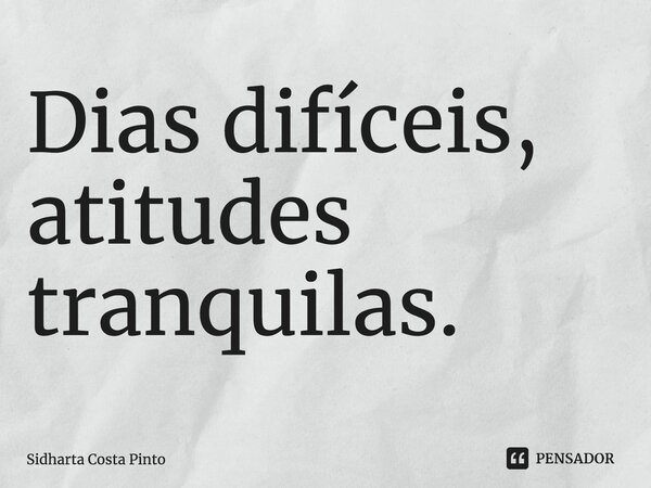 ⁠Dias difíceis, atitudes tranquilas.... Frase de sidharta Costa Pinto.