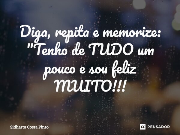 ⁠Diga, repita e memorize: "Tenho de TUDO um pouco e sou feliz MUITO!!!... Frase de sidharta Costa Pinto.