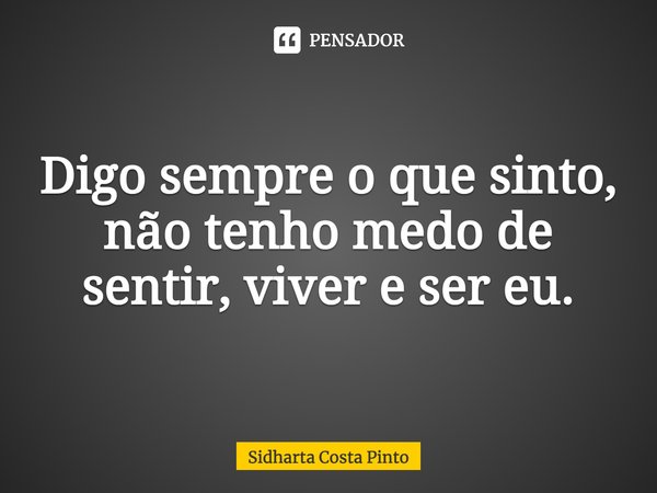 ⁠Digo sempre o que sinto, não tenho medo de sentir, viver e ser eu.... Frase de sidharta Costa Pinto.