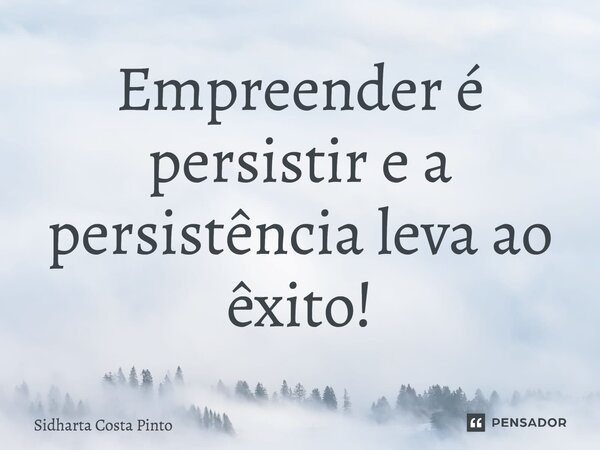 ⁠Empreender é persistir e a persistência leva ao êxito!... Frase de sidharta Costa Pinto.