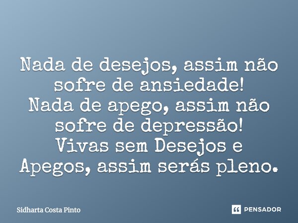 ⁠Nada de desejos, assim não sofre de ansiedade! Nada de apego, assim não sofre de depressão! Vivas sem Desejos e Apegos, assim serás pleno.... Frase de sidharta Costa Pinto.