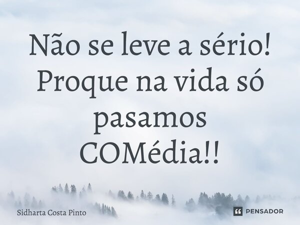 ⁠Não se leve a sério! Porque na vida só pasamos COMédia!!... Frase de sidharta Costa Pinto.