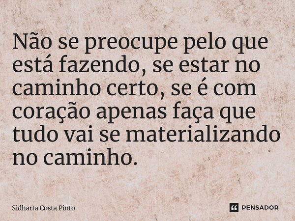 ⁠Não se preocupe pelo que está fazendo, se estar no caminho certo, se é com coração apenas faça que tudo vai se materializando no caminho.... Frase de sidharta Costa Pinto.