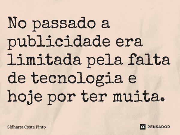 ⁠No passado a publicidade era limitada pela falta de tecnologia e hoje por ter muita.... Frase de sidharta Costa Pinto.