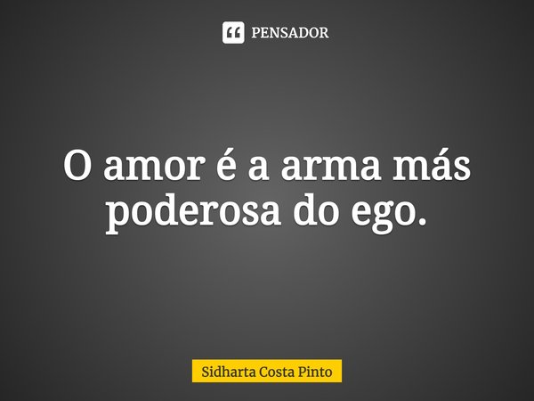 ⁠O amor é a arma más poderosa do ego.... Frase de sidharta Costa Pinto.