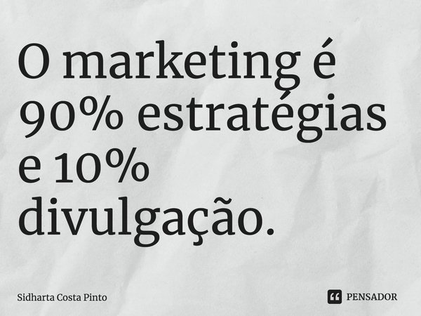 ⁠O marketing é 90% estratégias e 10% divulgação.... Frase de sidharta Costa Pinto.