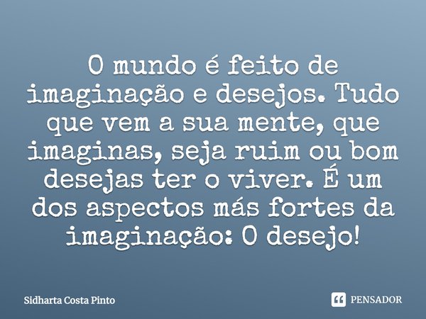 ⁠O mundo é feito de imaginação e desejos. Tudo que vem a sua mente, que imaginas, seja ruim ou bom desejas ter o viver. É um dos aspectos más fortes da imaginaç... Frase de sidharta Costa Pinto.