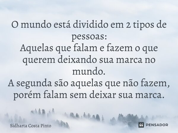 ⁠O mundo está dividido em 2 tipos de pessoas: Aquelas que falam e fazem o que querem deixando sua marca no mundo. A segunda são aquelas que não fazem, porém fal... Frase de sidharta Costa Pinto.