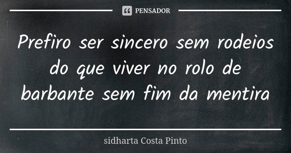 Prefiro ser sincero sem rodeios do que viver no rolo de barbante sem fim da mentira... Frase de Sidharta Costa Pinto.