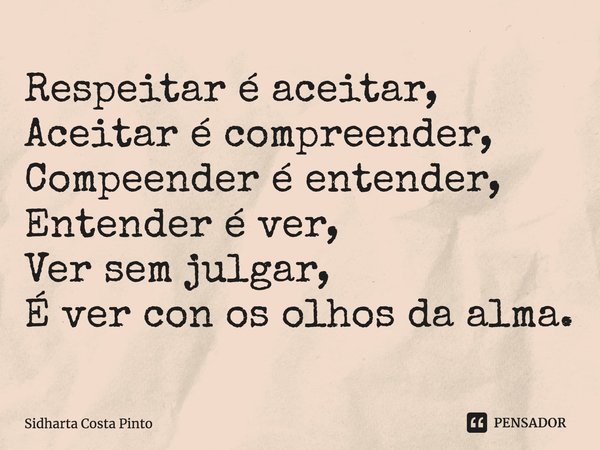 ⁠Respeitar é aceitar, Aceitar é compreender, Compeender é entender, Entender é ver, Ver sem julgar, É ver con os olhos da alma.... Frase de sidharta Costa Pinto.