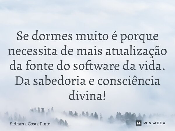 ⁠Se dormes muito é porque necessita de mais atualização da fonte do software da vida. Da sabedoria e consciência divina!... Frase de sidharta Costa Pinto.