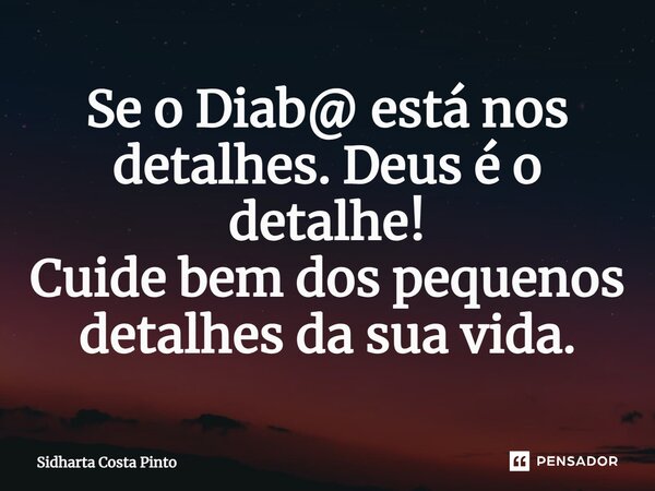 ⁠Se o Diab@ está nos detalhes.Deus é o detalhe! Cuide bem dos pequenos detalhes da sua vida.... Frase de sidharta Costa Pinto.