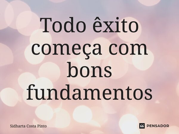 ⁠Todo êxito começa com bons fundamentos... Frase de sidharta Costa Pinto.