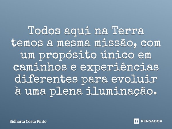 ⁠Todos aqui na Terra temos a mesma missão, com um propósito único em caminhos e experiências diferentes para evoluir à uma plena iluminação.... Frase de sidharta Costa Pinto.