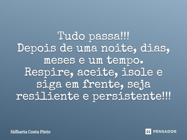 ⁠Tudo passa!!! Depois de uma noite, dias, meses e um tempo. Respire, aceite, isole e siga em frente, seja resiliente e persistente!!!... Frase de sidharta Costa Pinto.