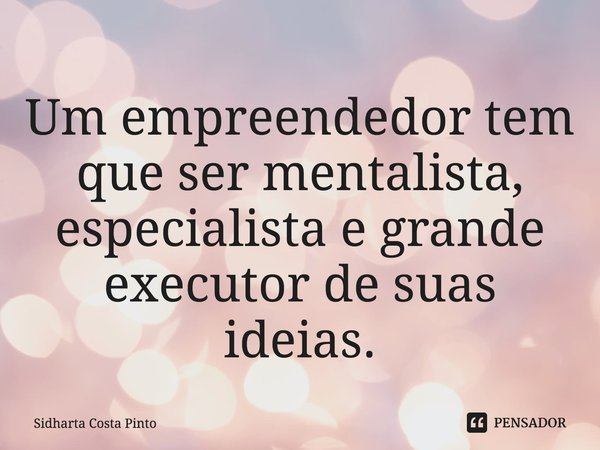 ⁠Um empreendedor tem que ser mentalista, especialista e grande executor de suas ideias.... Frase de sidharta Costa Pinto.