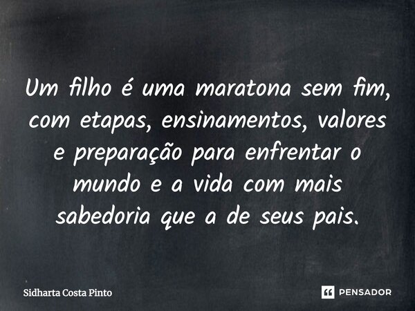 ⁠Um filho é uma maratona sem fim, com etapas, ensinamentos, valores e preparação para enfrentar o mundo e a vida com mais sabedoria que a de seus pais.... Frase de sidharta Costa Pinto.
