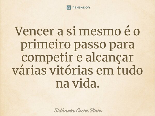 ⁠Vencer a si mesmo é o primeiro passo para competir e alcançar várias vitórias em tudo na vida.... Frase de sidharta Costa Pinto.