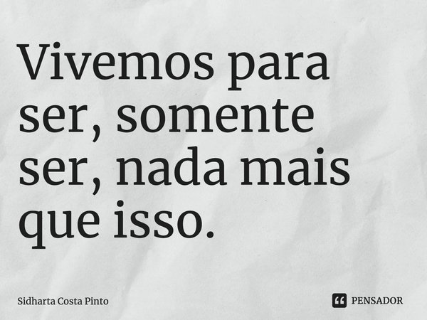 ⁠Vivemos para ser, somente ser, nada mais que isso.... Frase de sidharta Costa Pinto.