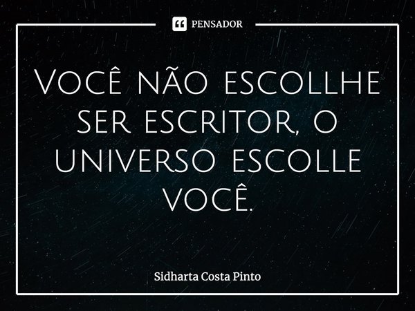 ⁠Você não escollhe ser escritor, o universo escolle você.... Frase de sidharta Costa Pinto.
