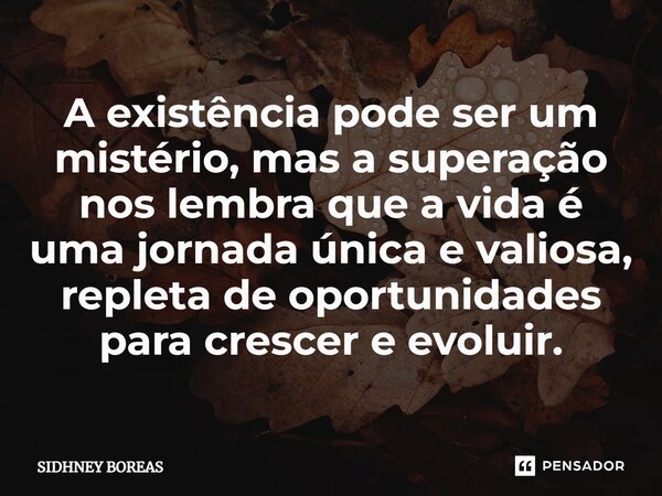 ⁠A existência pode ser um mistério, mas a superação nos lembra que a vida é uma jornada única e valiosa, repleta de oportunidades para crescer e evoluir.... Frase de Sidhney Boreas.