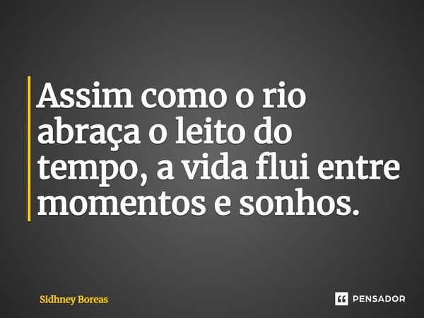 ⁠Assim como o rio abraça o leito do tempo, a vida flui entre momentos e sonhos.... Frase de Sidhney Boreas.