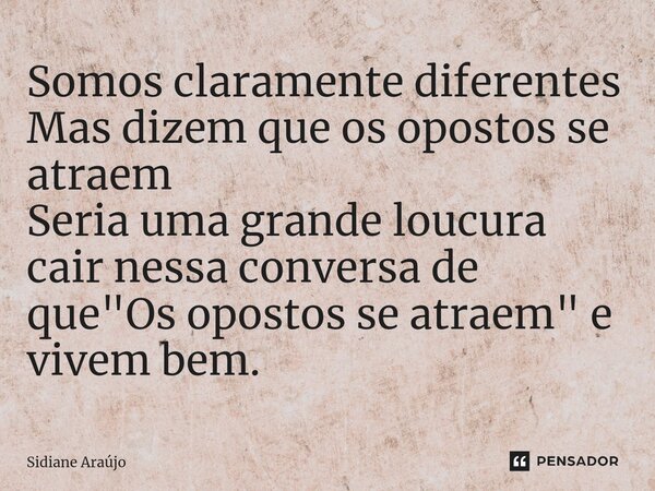 ⁠Somos claramente diferentes Mas dizem que os opostos se atraem Seria uma grande loucura cair nessa conversa de que "Os opostos se atraem" e vivem bem... Frase de Sidiane Araújo.